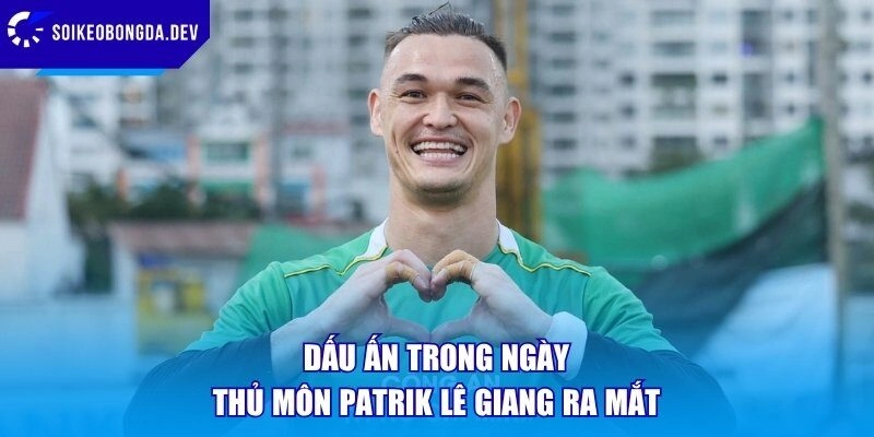 Dấu ấn trong ngày thủ môn Patrik Lê Giang ra mắt