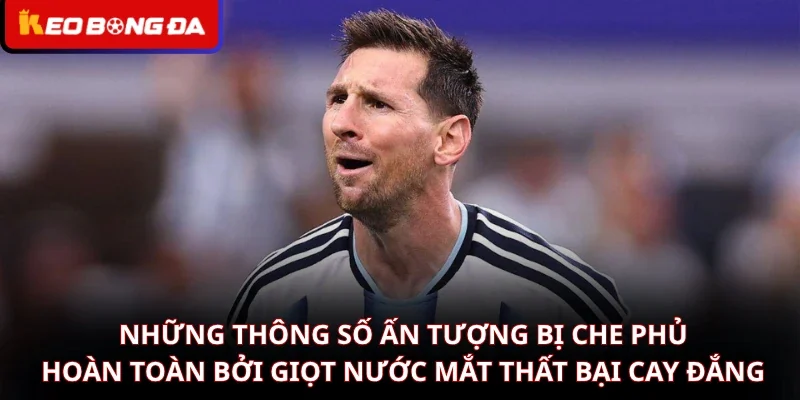 Những thông số ấn tượng bị che phủ hoàn toàn bởi giọt nước mắt thất bại cay đắng