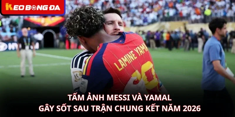 Tấm Ảnh Messi Và Yamal Gây Sốt Sau Trận Chung Kết Năm 2026