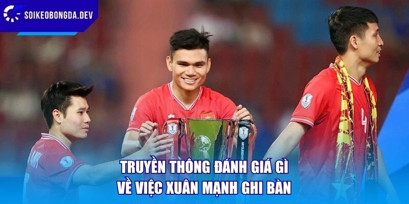 Truyền thông đánh giá gì về việc Xuân Mạnh ghi bàn